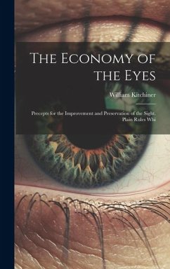 The Economy of the Eyes: Precepts for the Improvement and Preservation of the Sight. Plain Rules Whi - Kitchiner, William