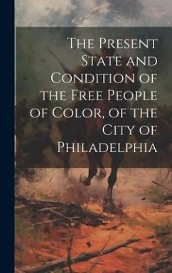 The Present State and Condition of the Free People of Color, of the City of Philadelphia - Anonymous