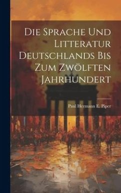 Die Sprache und Litteratur Deutschlands bis Zum Zwölften Jahrhundert - Hermann E. Piper, Paul