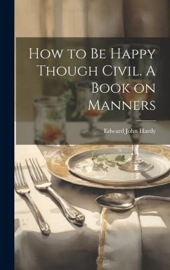 How to be Happy Though Civil. A Book on Manners - Hardy, Edward John