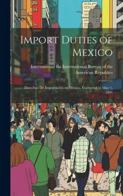 Import Duties of Mexico: Derechos de Importación en México. Corrected to May 1, 1891 - Bureau of the American Republics, Int