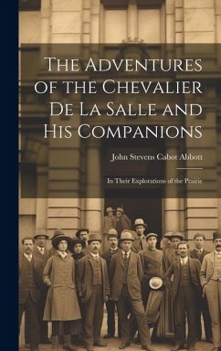 The Adventures of the Chevalier de La Salle and His Companions: In Their Explorations of the Prairie - Stevens Cabot Abbott, John
