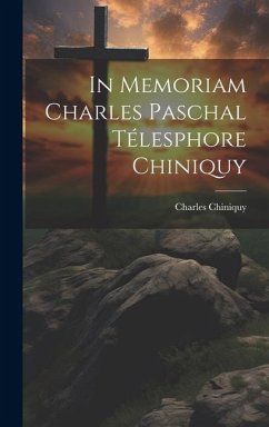 In Memoriam Charles Paschal Télesphore Chiniquy - Chiniquy, Charles