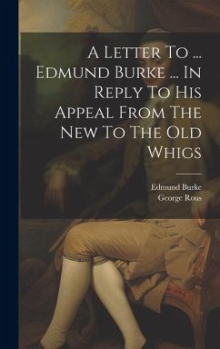 A Letter To ... Edmund Burke ... In Reply To His Appeal From The New To The Old Whigs - Rous, George; Burke, Edmund