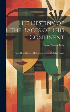 The Destiny of the Races of This Continent: An Address Delivered Before the Mercantile Library Asso - Blair, Frank Preston