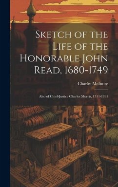 Sketch of the Life of the Honorable John Read, 1680-1749: Also of Chief-Justice Charles Morris, 1711-1781 - McIntire, Charles