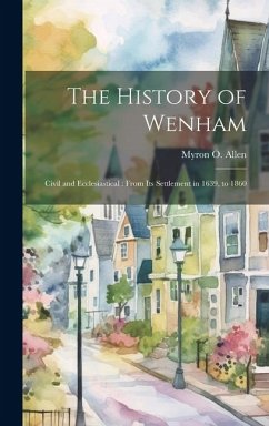 The History of Wenham: Civil and Ecclesiastical: From its Settlement in 1639, to 1860 - Allen, Myron O.