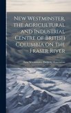 New Westminster, the Agricultural and Industrial Centre of British Columbia on the Fraser River