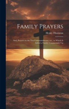 Family Prayers; and, Prayers on the Ten Commandments, etc., to Which is Added a Family Commentary Up - Thornton, Henry