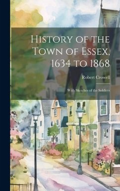 History of the Town of Essex, 1634 to 1868; With Sketches of the Soldiers - Crowell, Robert