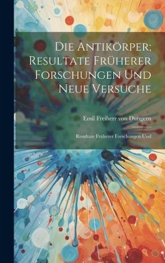 Die Antikörper; Resultate Früherer Forschungen und Neue Versuche: Resultate Früherer Forschungen Und - Freiherr Von Dungern, Emil