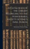 A Catalogue of the Library Belonging to the Honourable Society of King's Inns, Dublin