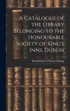 A Catalogue of the Library Belonging to the Honourable Society of King's Inns, Dublin - Duhigg, Bartholomew Thomas