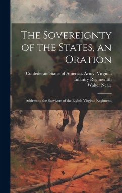 The Sovereignty of the States, an Oration; Address to the Survivors of the Eighth Virginia Regiment, - Neale, Walter