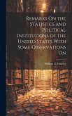 Remarks On the Statistics and Political Institutions of the United States With Some Observations On