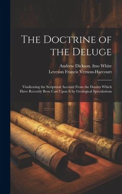 The Doctrine of the Deluge; Vindicating the Scriptural Account From the Doubts Which Have Recently Been Cast Upon it by Geological Speculations - Vernon-Harcourt, Leveson Francis; White, Andrew Dickson