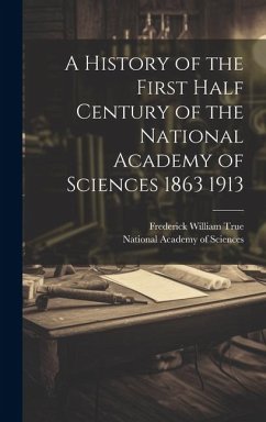 A History of the First Half Century of the National Academy of Sciences 1863 1913 - True, Frederick William