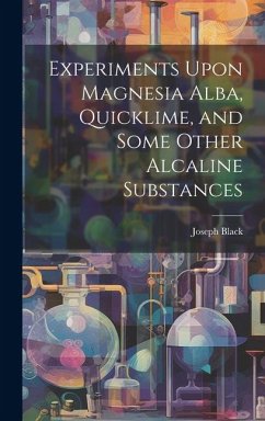 Experiments Upon Magnesia Alba, Quicklime, and Some Other Alcaline Substances - Black, Joseph
