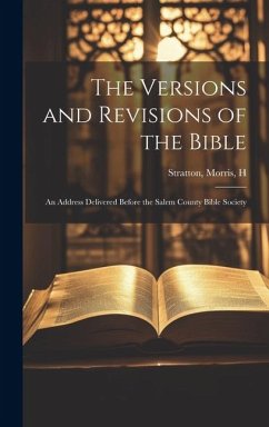 The Versions and Revisions of the Bible: An Address Delivered Before the Salem County Bible Society - H, Stratton Morris