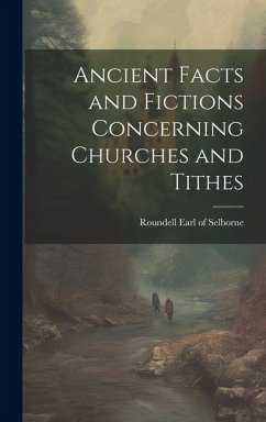 Ancient Facts and Fictions Concerning Churches and Tithes - Selborne, Roundell Earl of