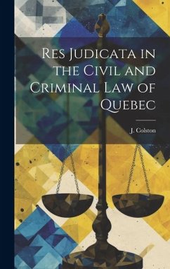 Res Judicata in the Civil and Criminal law of Quebec - Colston, J.