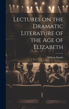 Lectures on the Dramatic Literature of the Age of Elizabeth - Hazlitt, William