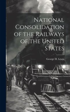 National Consolidation of the Railways of the United States - Lewis, George H.
