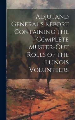 Adjutand General's Report Containing the Complete Muster-Out Rolls of the Illinois Volunteers - Anonymous