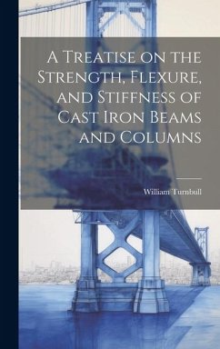 A Treatise on the Strength, Flexure, and Stiffness of Cast Iron Beams and Columns - Turnbull, William