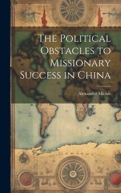 The Political Obstacles to Missionary Success in China - Michie, Alexander