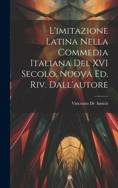 L'imitazione latina nella commedia italiana del XVI secolo. Nuova ed. riv. dall'autore - De Amicis, Vincenzo