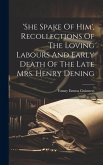 'she Spake Of Him', Recollections Of The Loving Labours And Early Death Of The Late Mrs. Henry Dening