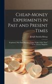 Cheap-money Experiments in Past and Present Times; Reprinted, With Slight Revision, From &quote;Topics of the Time&quote; in the Century Magazine