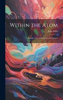 Within the Atom: A Popular View of Electrons and Quanta - Mills, John