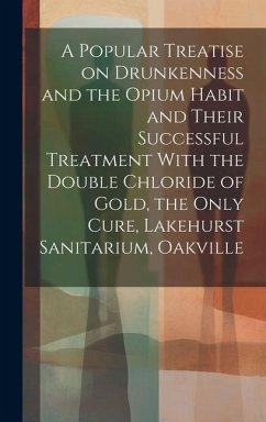 A Popular Treatise on Drunkenness and the Opium Habit and Their Successful Treatment With the Double Chloride of Gold, the Only Cure, Lakehurst Sanita - Anonymous