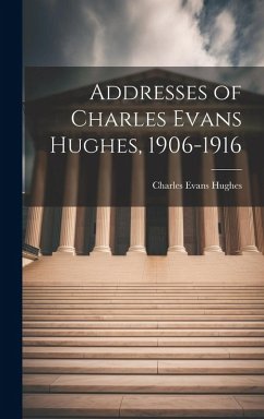Addresses of Charles Evans Hughes, 1906-1916 Cover Addresses of Charles Evans Hughes, 1906-1916