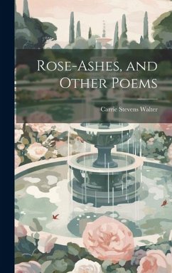 Rose-ashes, and Other Poems - Walter, Carrie Stevens