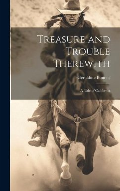 Treasure and Trouble Therewith: A Tale of California - Bonner, Geraldine