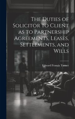 The Duties of Solicitor to Client as to Partnership Agreements, Leases, Settlements, and Wills - Turner, Edward Francis