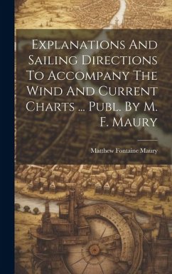 Explanations And Sailing Directions To Accompany The Wind And Current Charts ... Publ. By M. F. Maury - Maury, Matthew Fontaine