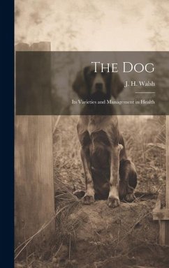 The Dog: Its Varieties and Management in Health - J. H. (John Henry), Walsh