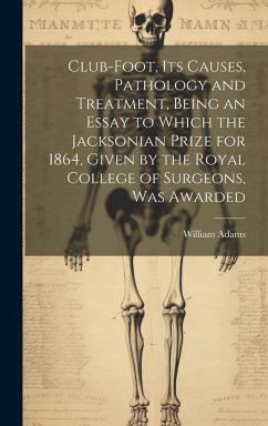 Cover Club-foot, its Causes, Pathology and Treatment, Being an Essay to Which the Jacksonian Prize for 1864, Given by the Royal College of Surgeons, was Awa