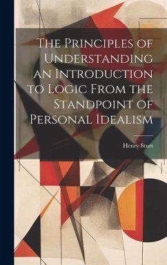 The Principles of Understanding an Introduction to Logic From the Standpoint of Personal Idealism - Sturt, Henry