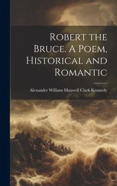 Robert the Bruce. A Poem, Historical and Romantic - Kennedy, Alexander William Maxwell CL