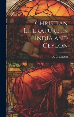 Christian Literature in India and Ceylon - A. C. (Albert Charles), Clayton