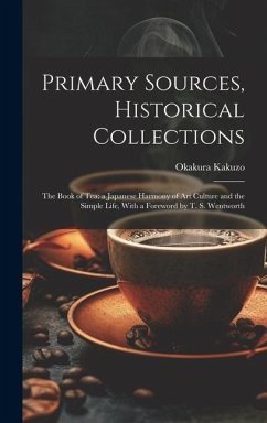 Primary Sources, Historical Collections: The Book of Tea: a Japanese Harmony of Art Culture and the Simple Life, With a Foreword by T. S. Wentworth - Okakura, Kakuzo