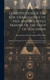 Constitution Of The M.w. Grand Lodge Of Free And Accepted Masons Of The State Of Wisconsin: Revised And Adopted At The Annual Communication, Held At M