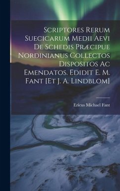 Scriptores Rerum Suecicarum Medii Aevi De Schedis Præcipue Nordinianus Collectos Dispositos Ac Emendatos. Edidit E. M. Fant [et J. A. Lindblom] - Fant, Ericus Michael