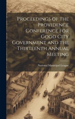 Proceedings of the Providence Conference for Good City Government and the Thirteenth Annual Meeting - League, National Municipal