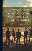 A Digest of Cases Relating to the Construction of Buildings